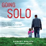Going solo. Hope and Healing for the Single Mom or Dad cover image