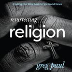 Resurrecting Religion : Finding Our Way Back to the Good News cover image