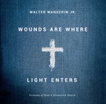 Wounds are where light enters : stories of God's intrusive grace cover image