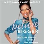 Believe bigger : discover the path to your life purpose cover image