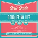 The Girls' Guide to Conquering Life : How to Ace an Interview, Change a Tire, Talk to a Guy, & 97 Other Skills You Need to Thrive cover image