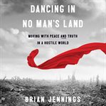 Dancing in No Man's Land : Moving with Peace and Truth in a Hostile World cover image