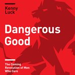 Dangerous good. The Coming Revolution of Men Who Care cover image