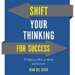 Shift your thinking for success : 77 ways to win at work and in life cover image