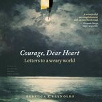 Courage, dear heart : letters to a weary world cover image