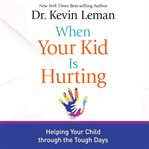 When your kid is hurting : helping your child through the tough days cover image