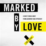 Marked by love. A Dare to Walk Away from Judgment and Hypocrisy cover image