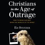 Christians in the age of outrage : how to bring our best when the world is at its worst cover image