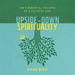 Upside-down spirituality : the 9 essential failures of a faithful life cover image