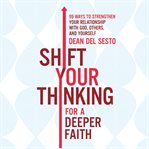 Shift your thinking for a deeper faith : 99 ways to strengthen your relationship with God, others, and yourself cover image