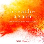 Breathe again : how to live well when life falls apart cover image