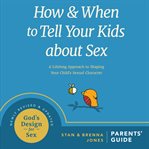 How and when to tell your kids about sex. A Lifelong Approach to Shaping Your Child's Sexual Character cover image