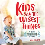 Kids say the wisest things : 26 lessons you didn't know children could teach you cover image