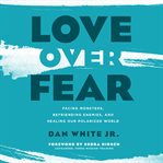 Love over fear : facing monsters, befriending enemies, and healing our polarized world cover image