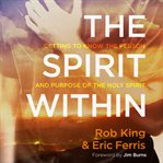 The spirit within : getting to know the person and purpose of the holy spirit cover image