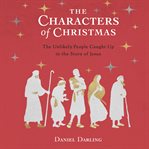 The characters of Christmas : 10 unlikely people caught up in the story of Jesus cover image
