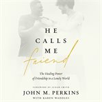 He calls me friend : the healing power of friendship in a lonely world cover image