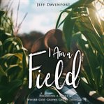 I am a field : becoming a place where God grows great things cover image