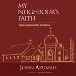 My neighbour's faith : Islam explained for Christians cover image