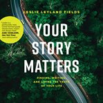 Your story matters. Finding, Writing, and Living the Truth of Your Life cover image