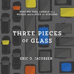 Three pieces of glass : why we feel lonely in a world mediated by screens cover image