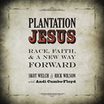Plantation Jesus : race, faith, & a new way forward cover image