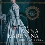Creating Anna Karenina : Tolstoy and the birth of literature's most enigmatic heroine cover image