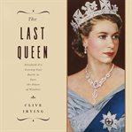 Last queen : Elizabeth II's seventy year battle to save the House of Windsor cover image