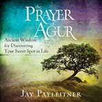The prayer of Agur : ancient wisdom for discovering your sweet spot in life cover image