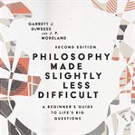 Philosophy made slightly less difficult : a beginner's guide to life's big questions cover image