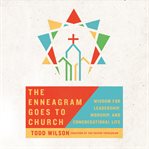The enneagram goes to church. Wisdom for Leadership, Worship, and Congregational Life cover image