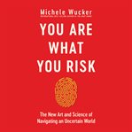 You are what you risk. The New Art and Science of Navigating an Uncertain World cover image