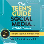 The teen's guide to social mediaand mobile devices. 21 Tips to Wise Posting in an Insecure World cover image