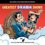 Greatest drama shows, volume 6. Ten Classic Shows from the Golden Era of Radio cover image