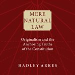 Mere natural law : originalism and the anchoring truths of the constitution cover image