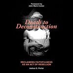 Death to deconstruction : reclaiming faithfulness as an act of rebellion cover image
