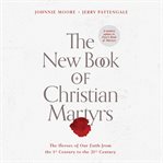 The new book of christian martyrs : The Heroes of Our Faith from the 1st Century to the 21st Century cover image