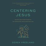 Centering Jesus : How the Lamb of God Transforms Our Communities, Ethics, and Spiritual Lives cover image