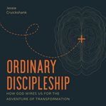 Ordinary Discipleship : How God Wires Us for the Adventure of Transformation cover image