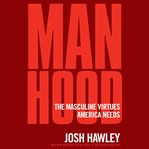 Manhood : The Masculine Virtues America Needs cover image