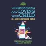 Understanding and Loving Your Child in a Screen-Saturated World : Saturated World cover image