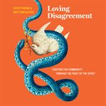 Loving Disagreement : Fighting for Community through the Life of the Spirit cover image
