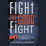 Fight the Good Fight : How an Alliance of Faith and Reason Can Win the Culture War cover image