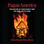 Pagan America : The Decline of Christianity and the Dark Age to Come cover image
