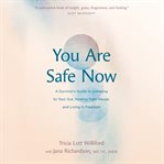 You Are Safe Now : A Survivor's Guide to Listening to Your Gut, Healing from Abuse, and Living in Freedom cover image