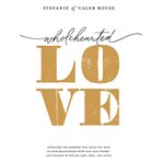 Wholehearted Love : Overcome the Barriers That Hold You Back in Your Relationship with God and Others - and Delight in F cover image