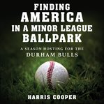 Finding America in a Minor League Ballpark : A Season Hosting for the Durham Bulls cover image