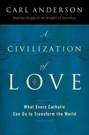 A Civilization of Love : What Every Catholic Can Do to Transform the World cover image