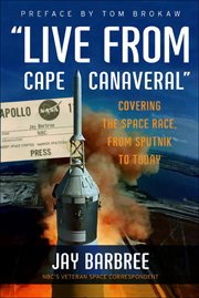 Live From Cape Canaveral : Covering the Space Race, from Sputnik to Today cover image