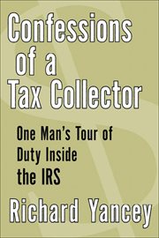 Confessions of a Tax Collector : One Man's Tour of Duty Inside the IRS cover image